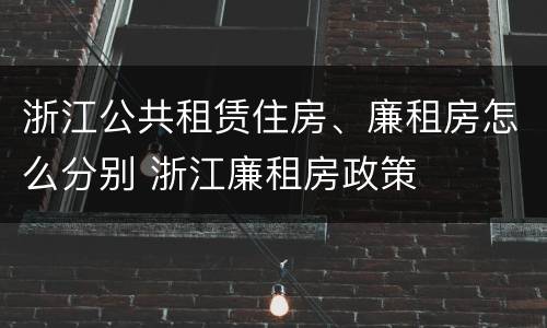 浙江公共租赁住房、廉租房怎么分别 浙江廉租房政策
