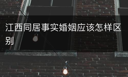 江西同居事实婚姻应该怎样区别