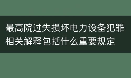 最高院过失损坏电力设备犯罪相关解释包括什么重要规定