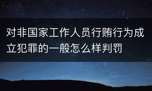 对非国家工作人员行贿行为成立犯罪的一般怎么样判罚