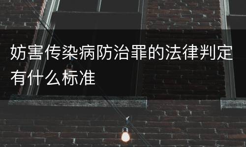 妨害传染病防治罪的法律判定有什么标准