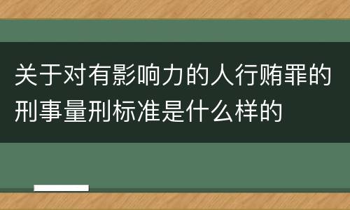 关于对有影响力的人行贿罪的刑事量刑标准是什么样的