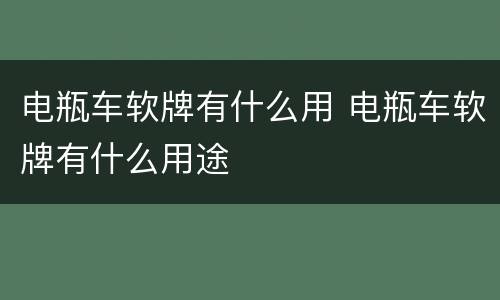 电瓶车软牌有什么用 电瓶车软牌有什么用途
