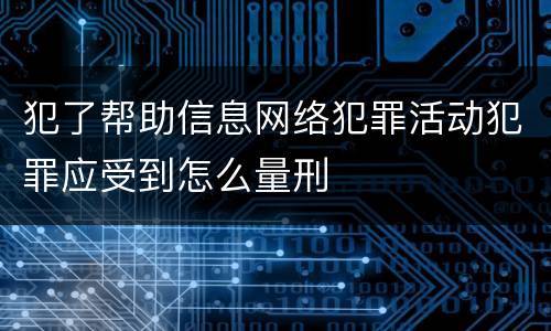 犯了帮助信息网络犯罪活动犯罪应受到怎么量刑
