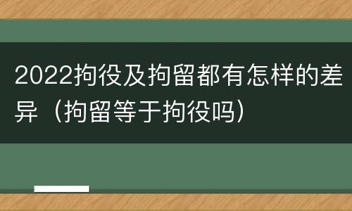 2022拘役及拘留都有怎样的差异（拘留等于拘役吗）
