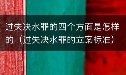 过失决水罪的四个方面是怎样的（过失决水罪的立案标准）