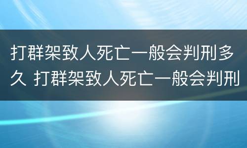 打群架致人死亡一般会判刑多久 打群架致人死亡一般会判刑多久呢