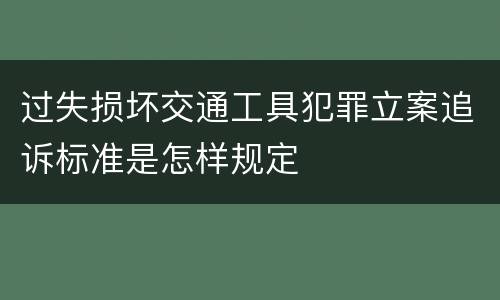 过失损坏交通工具犯罪立案追诉标准是怎样规定