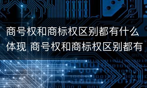 商号权和商标权区别都有什么体现 商号权和商标权区别都有什么体现呢