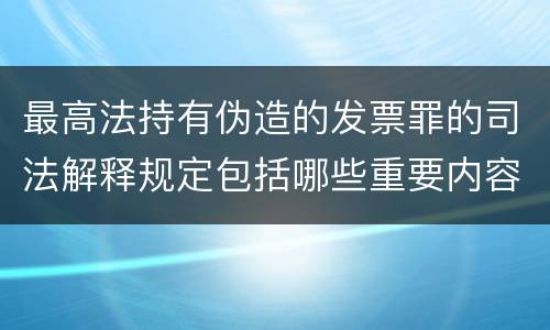 最高法持有伪造的发票罪的司法解释规定包括哪些重要内容