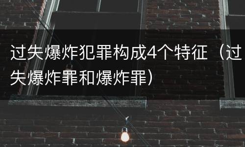 过失爆炸犯罪构成4个特征（过失爆炸罪和爆炸罪）