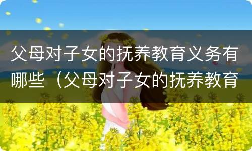 父母对子女的抚养教育义务有哪些（父母对子女的抚养教育义务有哪些规定）