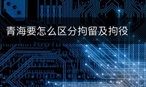 青海要怎么区分拘留及拘役