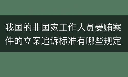 我国的非国家工作人员受贿案件的立案追诉标准有哪些规定
