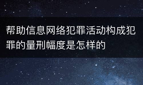 帮助信息网络犯罪活动构成犯罪的量刑幅度是怎样的