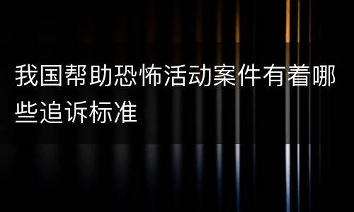 我国帮助恐怖活动案件有着哪些追诉标准