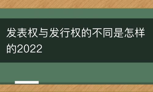发表权与发行权的不同是怎样的2022