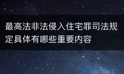 最高法非法侵入住宅罪司法规定具体有哪些重要内容