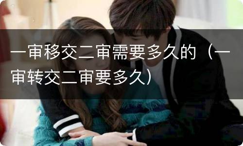 一审移交二审需要多久的（一审转交二审要多久）