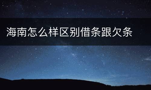 海南怎么样区别借条跟欠条