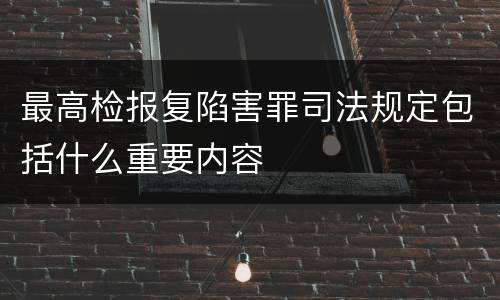 最高检报复陷害罪司法规定包括什么重要内容