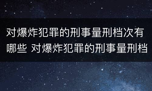 对爆炸犯罪的刑事量刑档次有哪些 对爆炸犯罪的刑事量刑档次有哪些要求