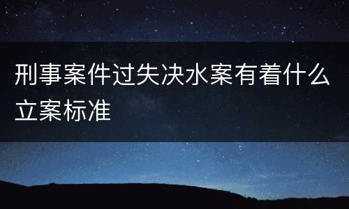 刑事案件过失决水案有着什么立案标准
