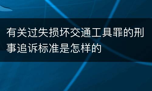 有关过失损坏交通工具罪的刑事追诉标准是怎样的