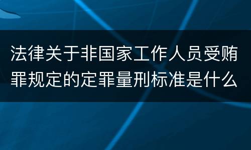 法律关于非国家工作人员受贿罪规定的定罪量刑标准是什么