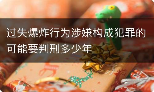 过失爆炸行为涉嫌构成犯罪的可能要判刑多少年