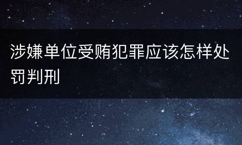 涉嫌单位受贿犯罪应该怎样处罚判刑