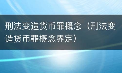 刑法变造货币罪概念（刑法变造货币罪概念界定）