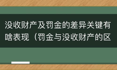 没收财产及罚金的差异关键有啥表现（罚金与没收财产的区别与联系）