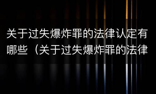 关于过失爆炸罪的法律认定有哪些（关于过失爆炸罪的法律认定有哪些条件）