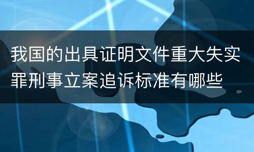 我国的出具证明文件重大失实罪刑事立案追诉标准有哪些
