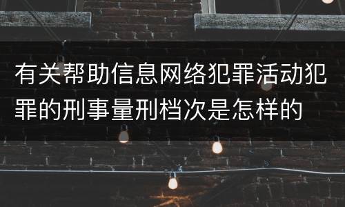 有关帮助信息网络犯罪活动犯罪的刑事量刑档次是怎样的