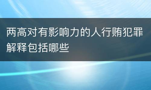 两高对有影响力的人行贿犯罪解释包括哪些