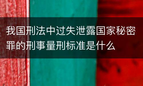 我国刑法中过失泄露国家秘密罪的刑事量刑标准是什么