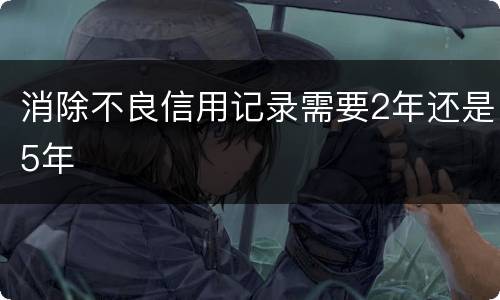 消除不良信用记录需要2年还是5年