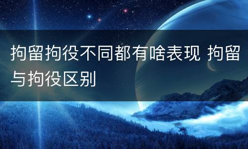 拘留拘役不同都有啥表现 拘留与拘役区别