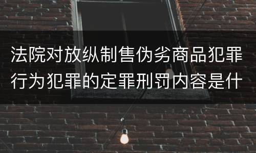 法院对放纵制售伪劣商品犯罪行为犯罪的定罪刑罚内容是什么