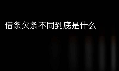 借条欠条不同到底是什么