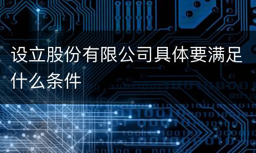 设立股份有限公司具体要满足什么条件
