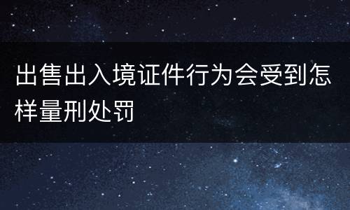 出售出入境证件行为会受到怎样量刑处罚