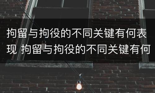 拘留与拘役的不同关键有何表现 拘留与拘役的不同关键有何表现和影响