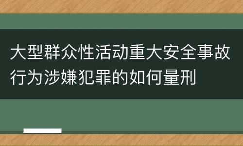 大型群众性活动重大安全事故行为涉嫌犯罪的如何量刑