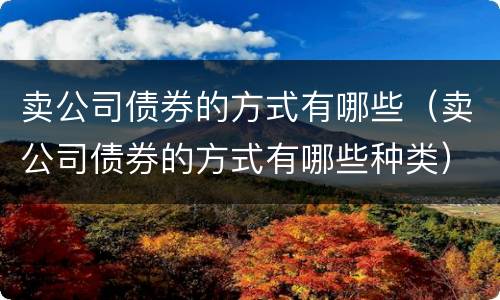 卖公司债券的方式有哪些（卖公司债券的方式有哪些种类）