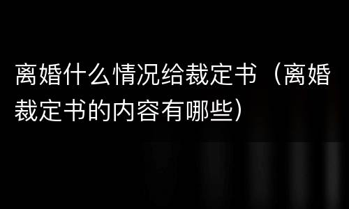 离婚什么情况给裁定书（离婚裁定书的内容有哪些）