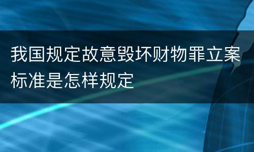 我国规定故意毁坏财物罪立案标准是怎样规定