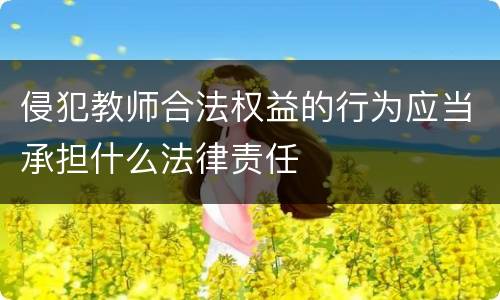侵犯教师合法权益的行为应当承担什么法律责任